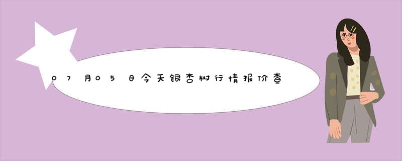 07月05日今天银杏树行情报价查询