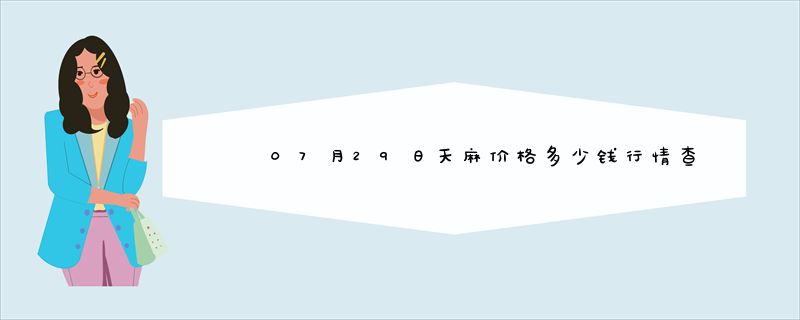 07月29日天麻价格多少钱行情查询