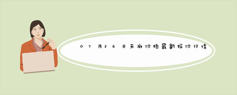 07月26日天麻价格最新报价行情查询