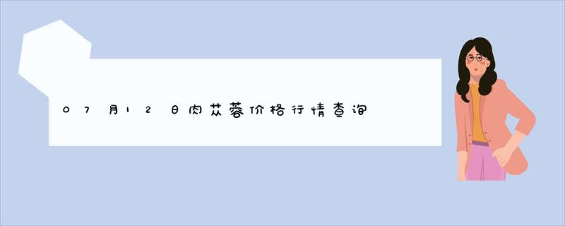 07月12日肉苁蓉价格行情查询