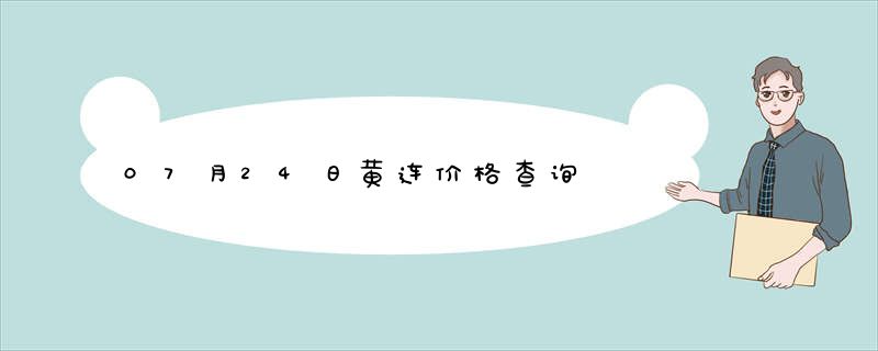 07月24日黄连价格查询