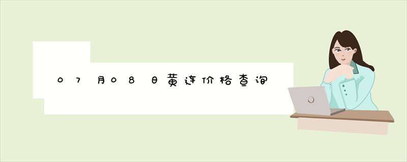 07月08日黄连价格查询