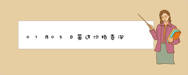 07月05日黄连价格查询