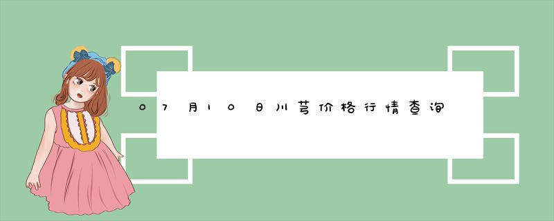 07月10日川芎价格行情查询