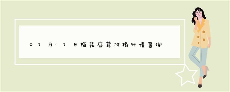 07月17日梅花鹿茸价格行情查询