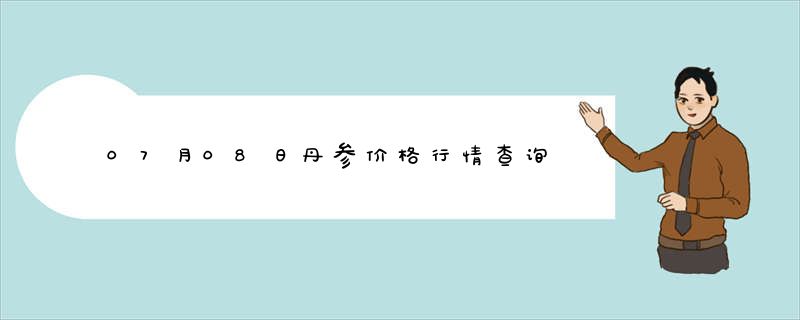 07月08日丹参价格行情查询