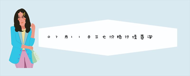 07月11日三七价格行情查询