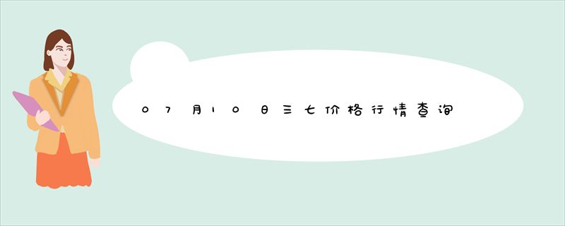 07月10日三七价格行情查询