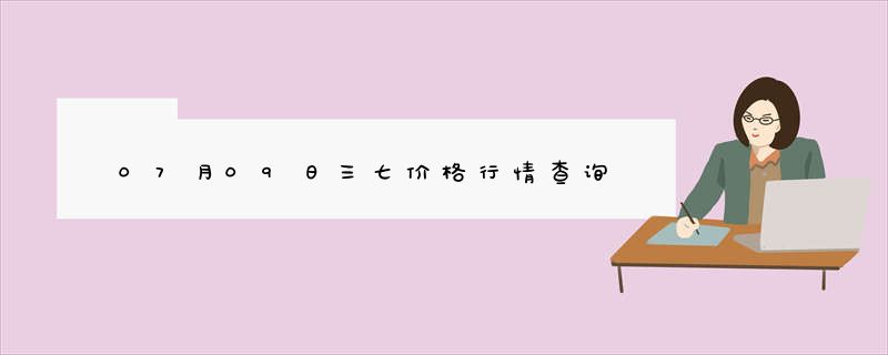 07月09日三七价格行情查询