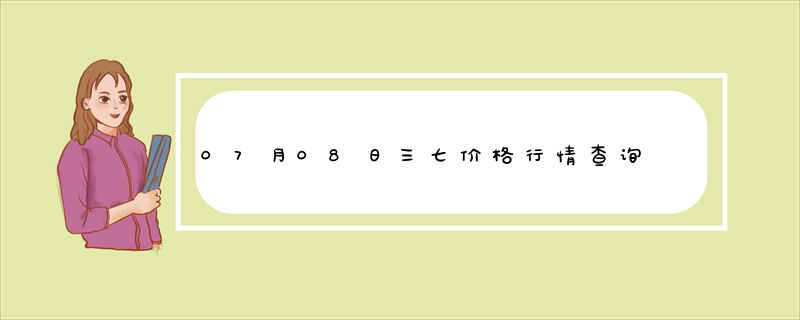 07月08日三七价格行情查询