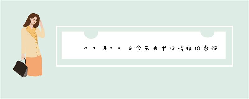 07月09日今天白术行情报价查询