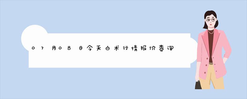 07月08日今天白术行情报价查询