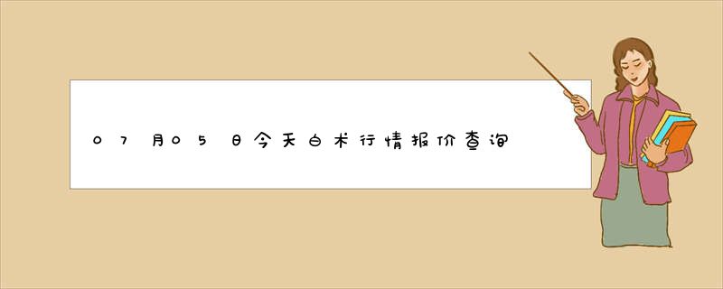 07月05日今天白术行情报价查询