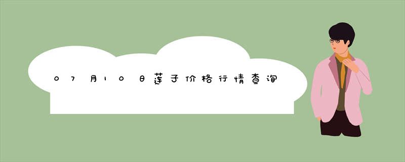 07月10日莲子价格行情查询