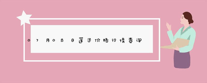 07月08日莲子价格行情查询