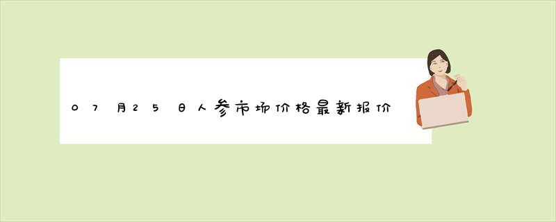 07月25日人参市场价格最新报价查询