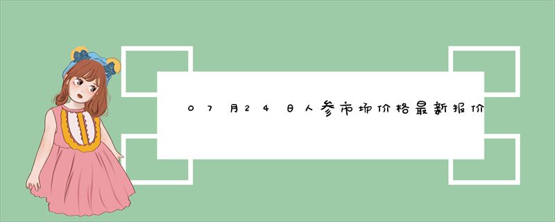 07月24日人参市场价格最新报价查询