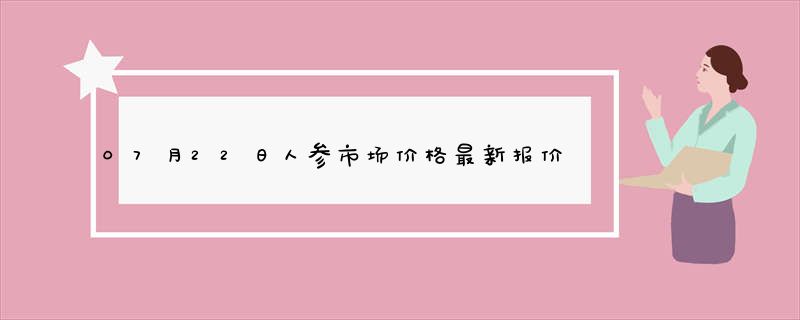 07月22日人参市场价格最新报价查询