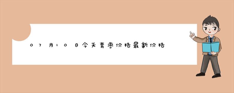 07月10日今天青枣价格最新价格行情查询