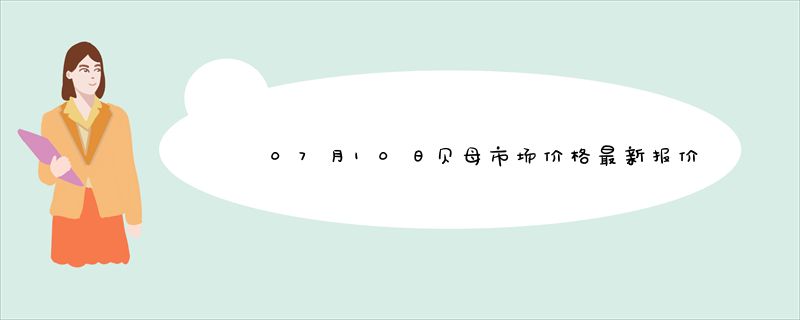 07月10日贝母市场价格最新报价查询