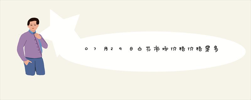 07月29日白芍市场价格价格是多少查询