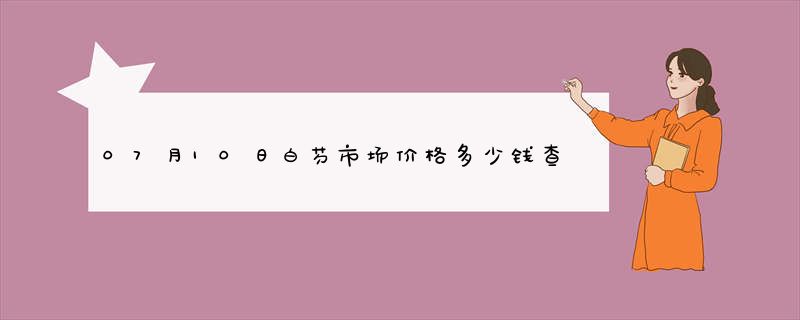 07月10日白芍市场价格多少钱查询