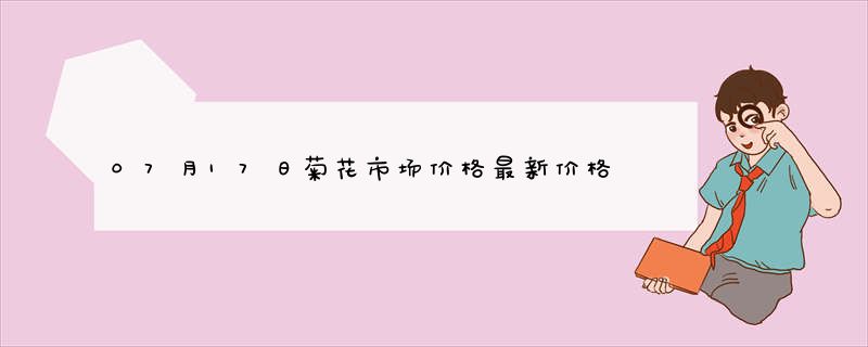 07月17日菊花市场价格最新价格行情查询