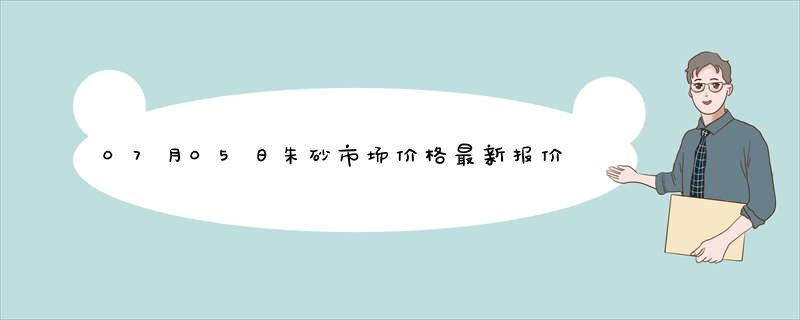 07月05日朱砂市场价格最新报价查询