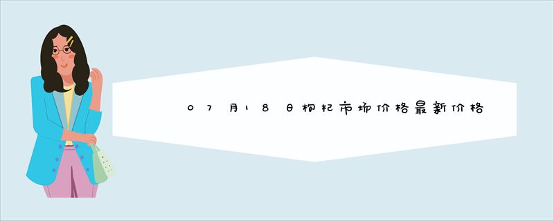 07月18日枸杞市场价格最新价格行情查询