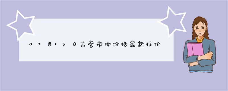 07月15日苦参市场价格最新报价查询