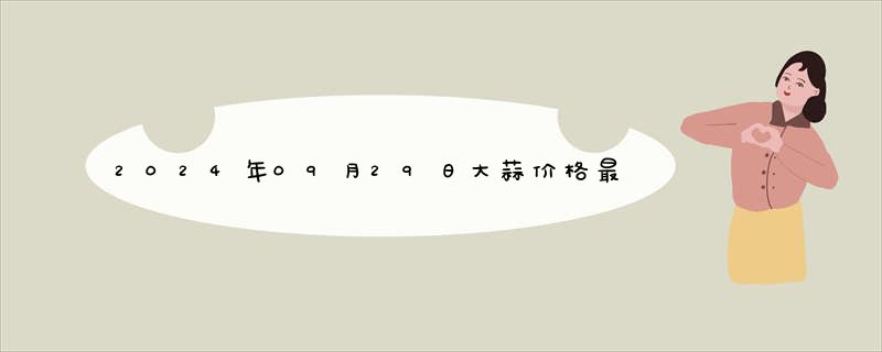 2024年09月29日大蒜价格最新报价