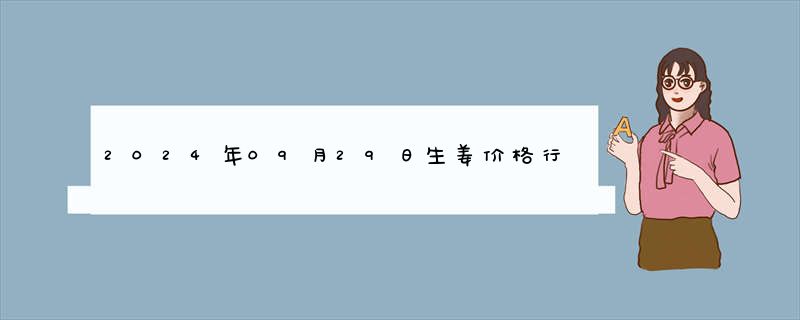 2024年09月29日生姜价格行情查询