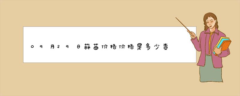 09月29日蒜苗价格价格是多少查询