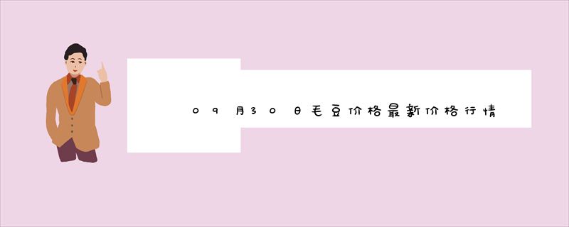 09月30日毛豆价格最新价格行情报价查询