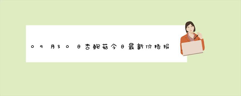 09月30日杏鲍菇今日最新价格报价