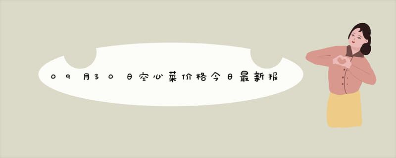 09月30日空心菜价格今日最新报价