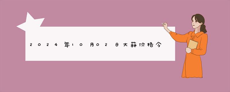 2024年10月02日大蒜价格今日最新实时行情