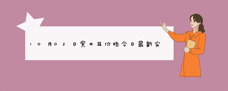 10月02日黑木耳价格今日最新实时价格行情查询