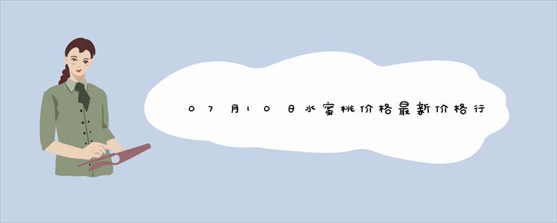 07月10日水蜜桃价格最新价格行情查询