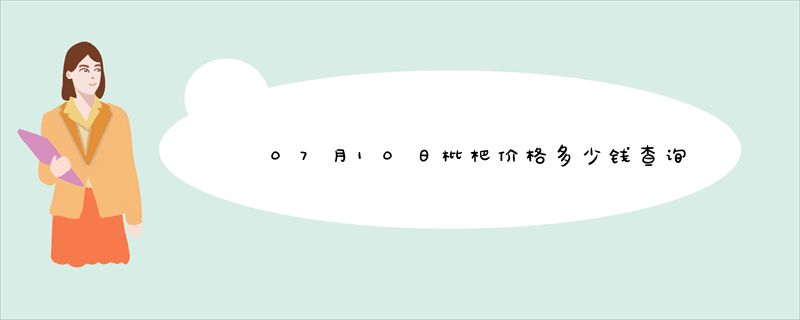 07月10日枇杷价格多少钱查询