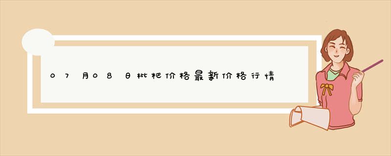 07月08日枇杷价格最新价格行情查询