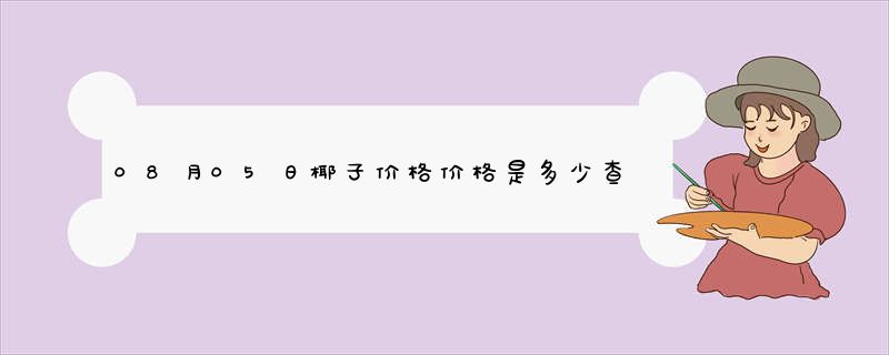 08月05日椰子价格价格是多少查询