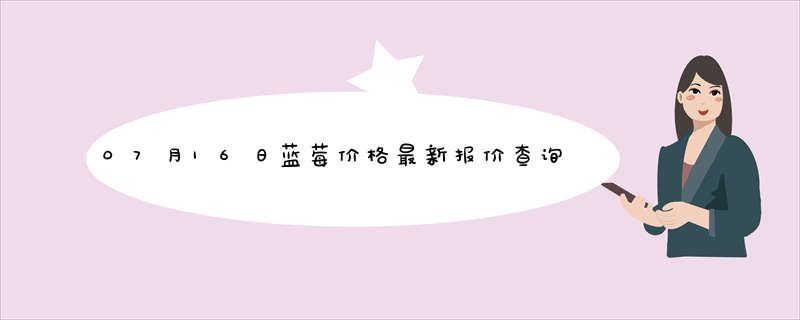 07月16日蓝莓价格最新报价查询