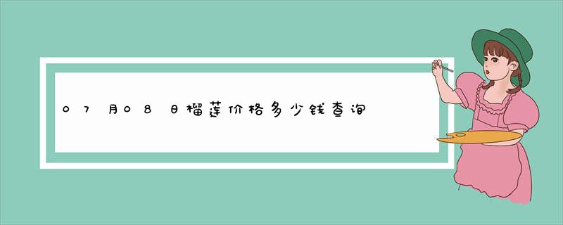 07月08日榴莲价格多少钱查询