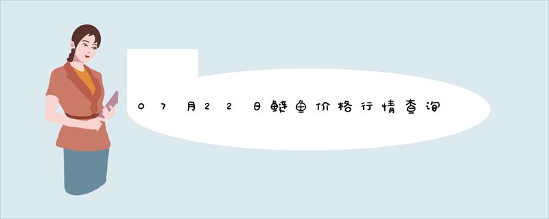 07月22日鲢鱼价格行情查询