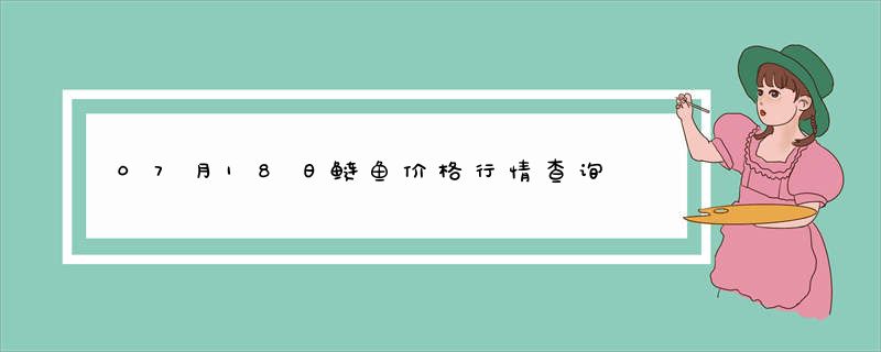 07月18日鲢鱼价格行情查询