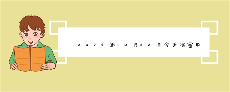 2024年10月22日今天哈密瓜价格最新价格行情