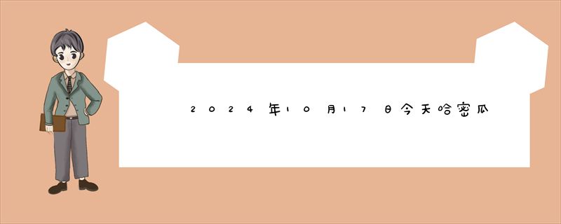 2024年10月17日今天哈密瓜价格最新价格行情报价