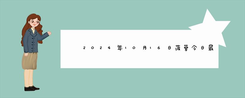 2024年10月16日菠萝今日最新实时价格行情