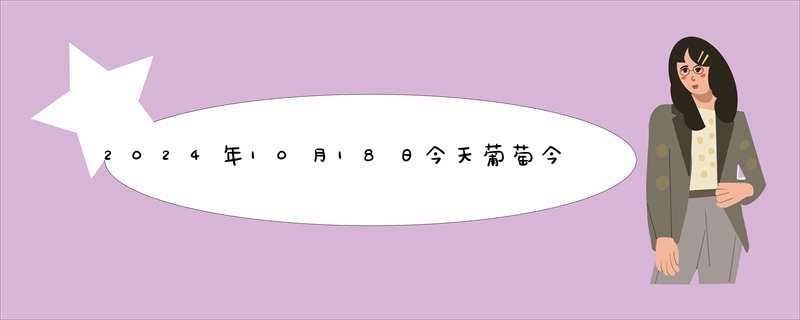 2024年10月18日今天葡萄今日最新实时行情